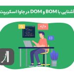 آشنایی با BOM و DOM در جاوا اسکریپ، BOM چیست؟ ،DOM چیست؟